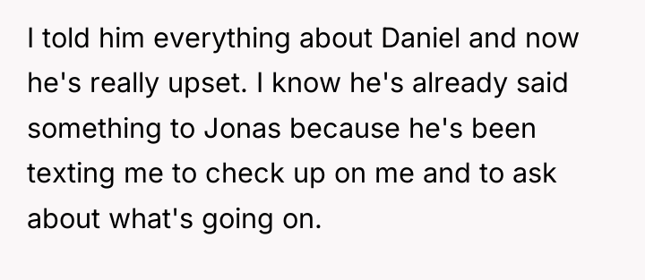 I told him everything about Daniel and now he's really...
