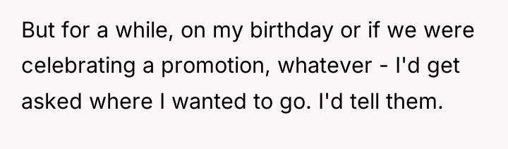 But for a while, on my birthday or if we...