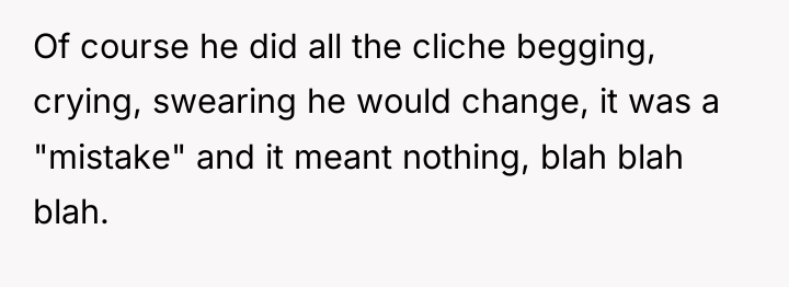 Of course he did all the cliche begging, crying, swearing...