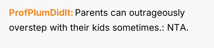 ProfPlumDidIt Parents can outrageously overstep with their kids sometimes.: NTA.