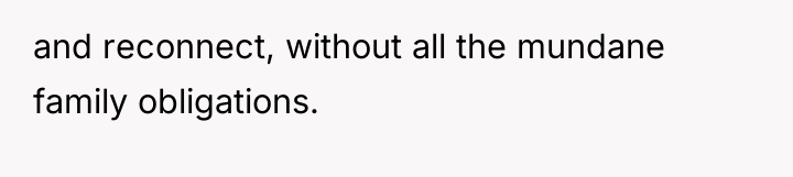 and reconnect, without all the mundane family obligations.