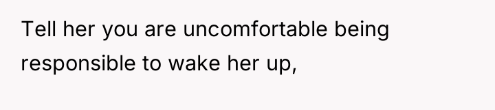Tell her you are uncomfortable being responsible to wake her...