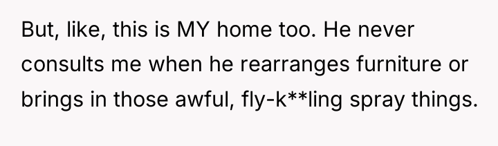 But, like, this is MY home too. He never consults...