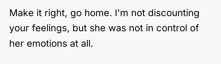 Make it right, go home. I'm not discounting your feelings,...