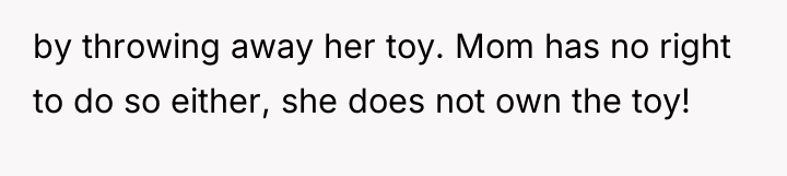 by throwing away her toy. Mom has no right to...