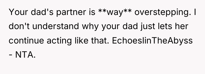Your dad's partner is **way** overstepping. I don't understand why...