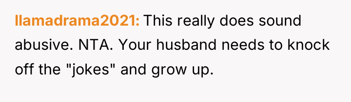 llamadrama2021 This really does sound abusive. NTA. Your husband needs...