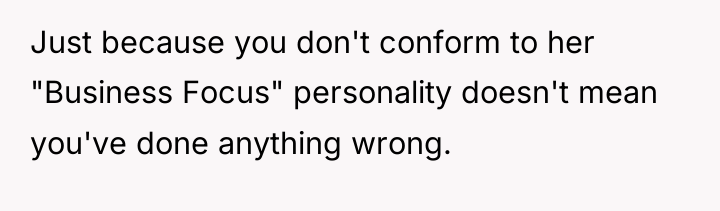 Just because you don't conform to her "Business Focus" personality...