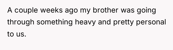 A couple weeks ago my brother was going through something...