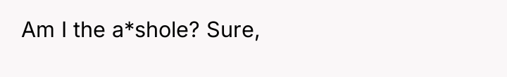 Am I the a*shole? Sure,