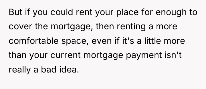 But if you could rent your place for enough to...