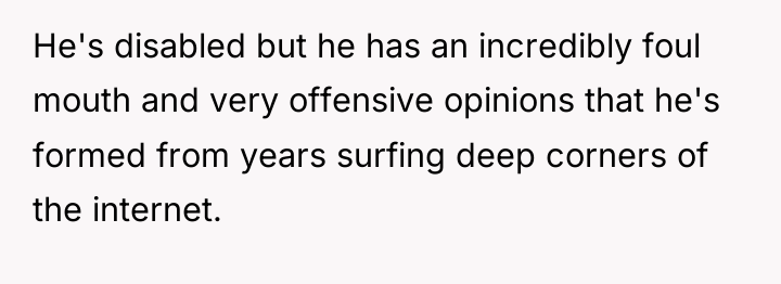 He's disabled but he has an incredibly foul mouth and...