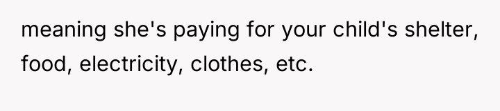 meaning she's paying for your child's shelter, food, electricity, clothes,...