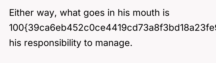 Either way, what goes in his mouth is 100{39ca6eb452c0ce4419cd73a8f3bd18a23fe95ab4febb092bc2ab1b542eeea82f} his...