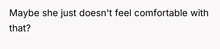 Maybe she just doesn't feel comfortable with that?