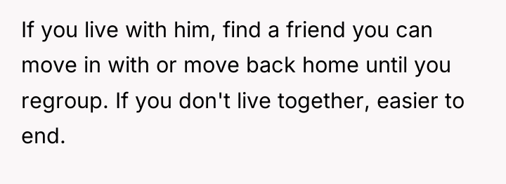 If you live with him, find a friend you can...