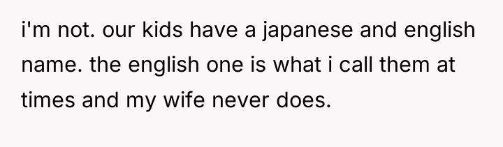i'm not. our kids have a japanese and english name....