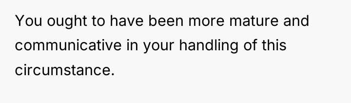 You ought to have been more mature and communicative in...