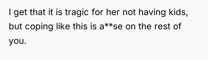 I get that it is tragic for her not having...