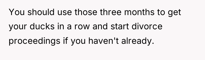 You should use those three months to get your ducks...