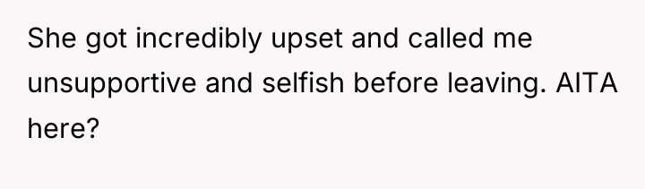 She got incredibly upset and called me unsupportive and selfish...