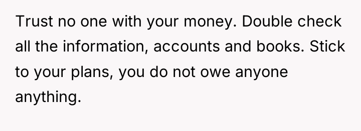 Trust no one with your money. Double check all the...