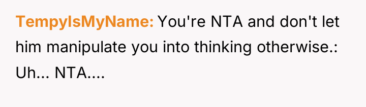 TempyIsMyName You're NTA and don't let him manipulate you into...