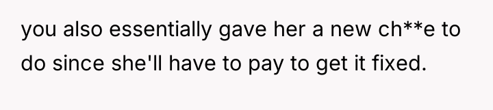 you also essentially gave her a new ch**e to do...