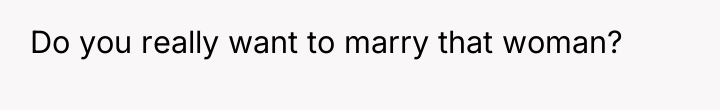 Do you really want to marry that woman?