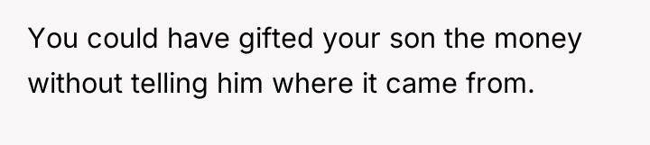 You could have gifted your son the money without telling...