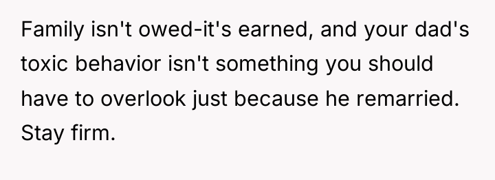Family isn't owed-it's earned, and your dad's toxic behavior isn't...