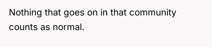 Nothing that goes on in that community counts as normal.