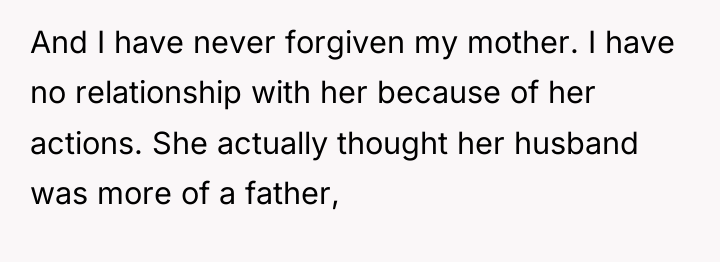 And I have never forgiven my mother. I have no...