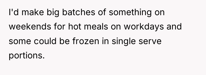 I'd make big batches of something on weekends for hot...