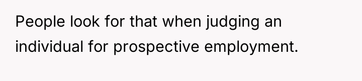 People look for that when judging an individual for prospective...