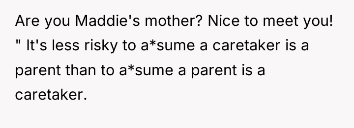 Are you Maddie's mother? Nice to meet you! " It's...