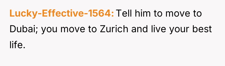 Lucky-Effective-1564 Tell him to move to Dubai; you move to...
