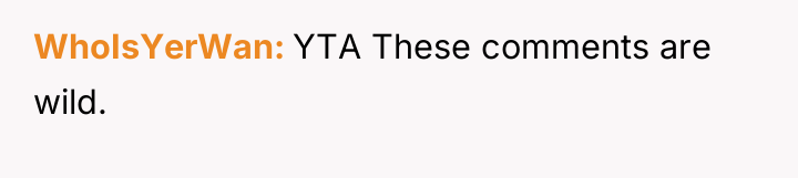 WhoIsYerWan YTA These comments are wild.