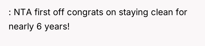 : NTA first off congrats on staying clean for nearly...
