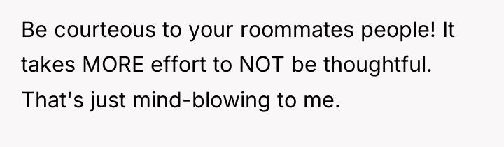 Be courteous to your roommates people! It takes MORE effort...