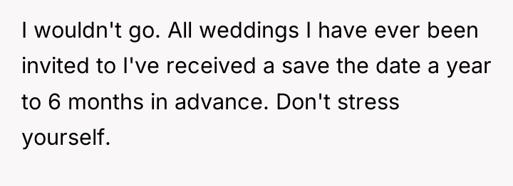 I wouldn't go. All weddings I have ever been invited...