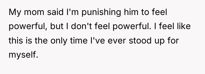 My mom said I'm punishing him to feel powerful, but...