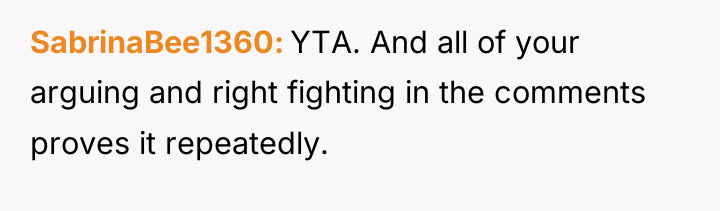 SabrinaBee1360 YTA. And all of your arguing and right fighting...