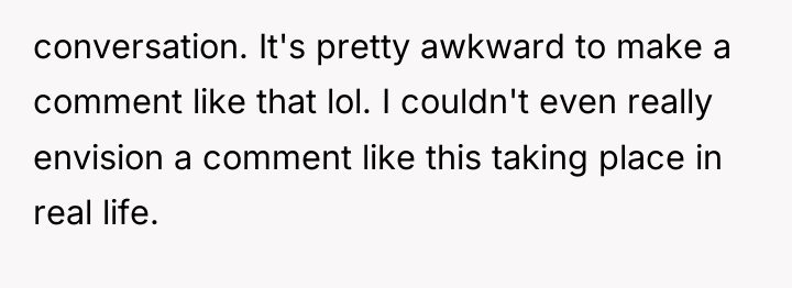 conversation. It's pretty awkward to make a comment like that...