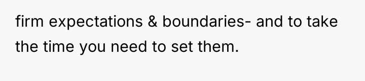 firm expectations & boundaries- and to take the time you...