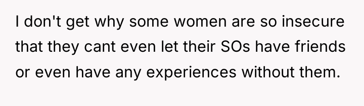 I don't get why some women are so insecure that...