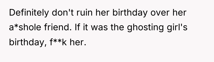 Definitely don't ruin her birthday over her a*shole friend. If...