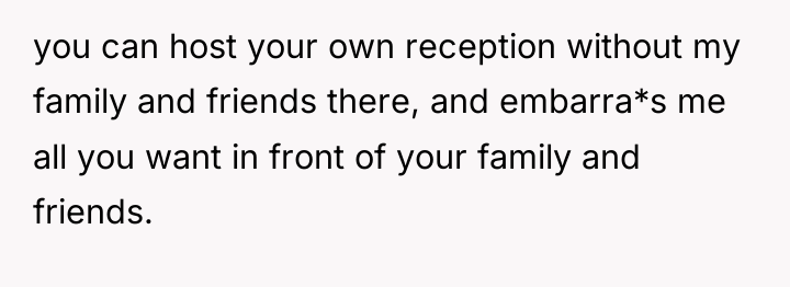 you can host your own reception without my family and...