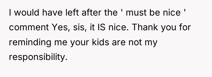 I would have left after the ' must be nice...