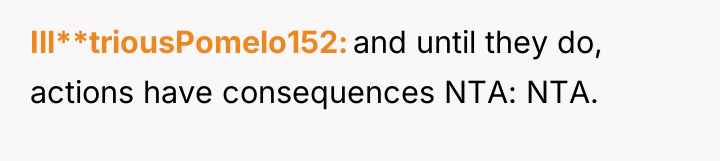 Ill**triousPomelo152 and until they do, actions have consequences NTA: NTA.